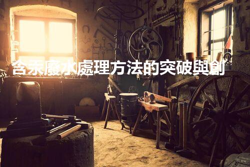 含汞廢水處理方法的突破與創(chuàng)新？